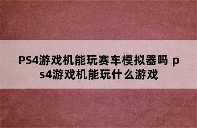 PS4游戏机能玩赛车模拟器吗 ps4游戏机能玩什么游戏